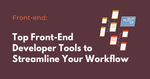 Top Front-End Developer Tools to Streamline Your Workflow