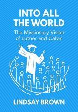 Into All the World: The missionary vision of Luther and Calvin