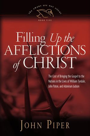 Filling Up the Afflictions of Christ: The Cost of bringing the Gospel to the Nations in the lives of William Tyndale, Adoniram Judson, and John Paton