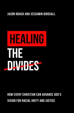 Healing that divides: How every Christian can advance God’s vision for racial unity and justice
