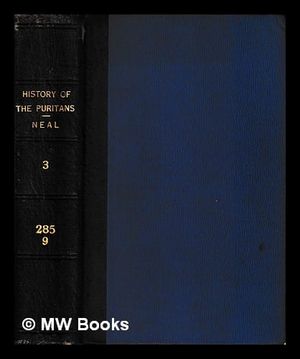The History of the Puritans from the Reformation in 1517 to the Revolution in 1688