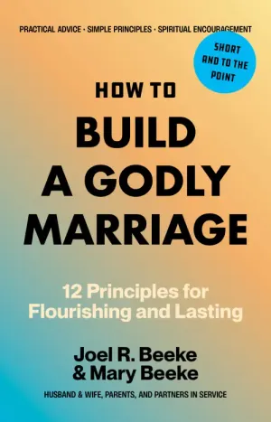 How to Build a Godly Marriage: 12 Principles for Flourishing and Lasting