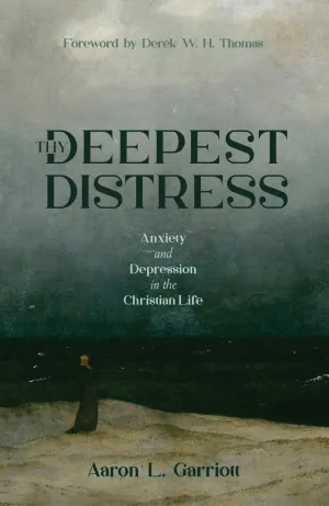 Thy Deepest Distress: Anxiety and Depression in the Christian Life