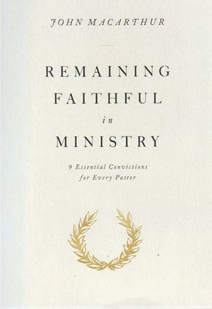 Remaining Faithful in Ministry: 9 essential convictions for every pastor