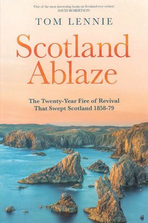 Scotland Ablaze—The twenty-year fire of revival that swept Scotland 1858-79