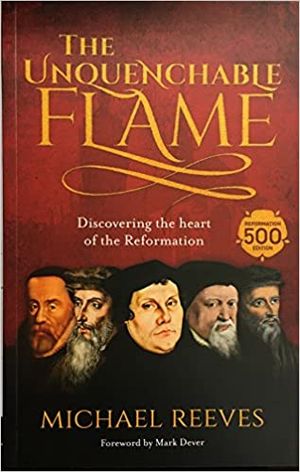 The Unquenchable Flame: Discovering the Heart of the Reformation