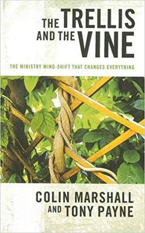 The Trellis And the Vine: The Ministry Mind-Shift That Changes Everything