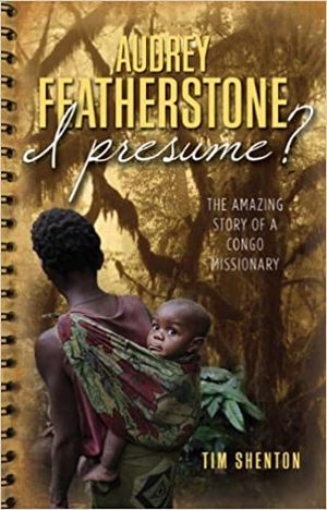 Audrey Featherstone, I Presume? The Amazing Story of a Congo Missionary