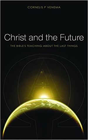 Christ and the Future: The Bible’s Teaching About the Last Things