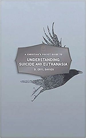 A Christian’s Pocket Guide to Understanding Suicide and Euthaniasia – A Contemporary and Biblical Perspective