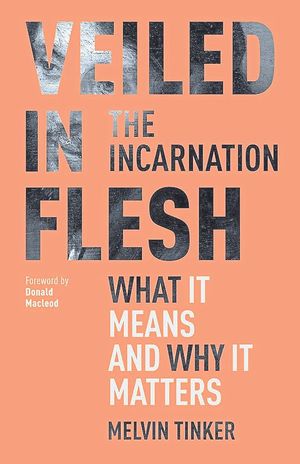 Veiled in Flesh – The Incarnation: What It Means and Why It Matters