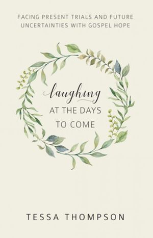 Laughing at the Days to Come: Facing present trials and future uncertainties with gospel hope