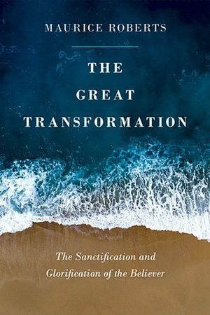 The Great Transformation: The sanctification and glorification of the believer