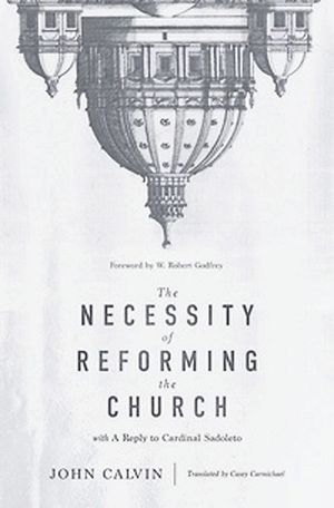 The Necessity of Reforming the Church with A Reply to Cardinal Sadoleto