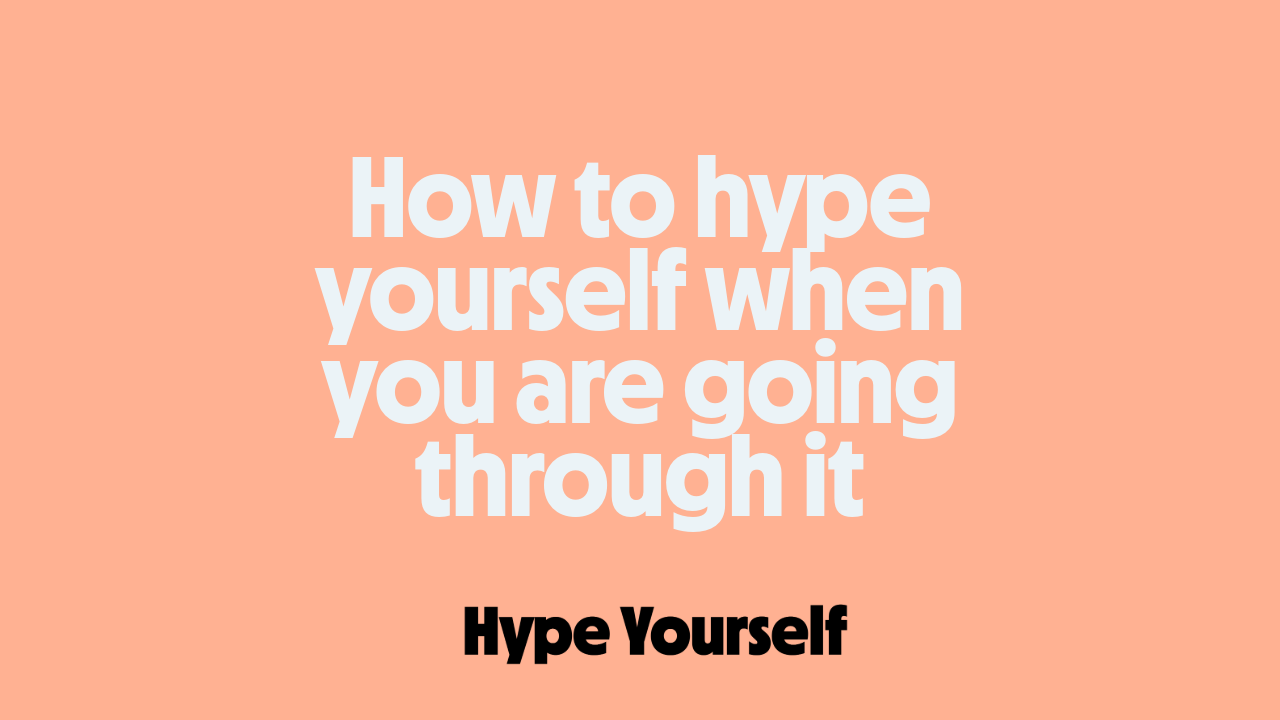 How to hype yourself when you are going through it
