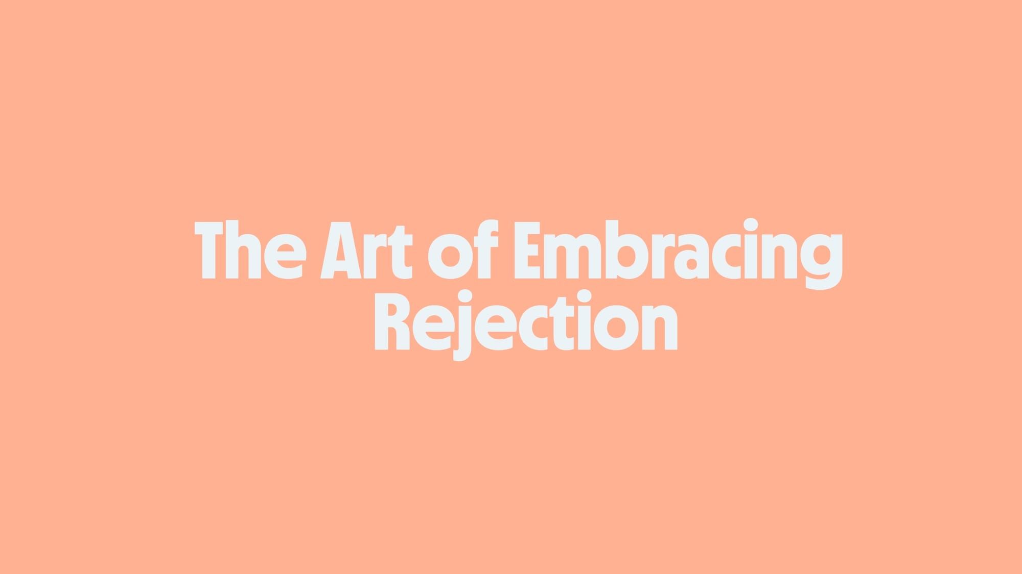 The Art of Embracing Rejection