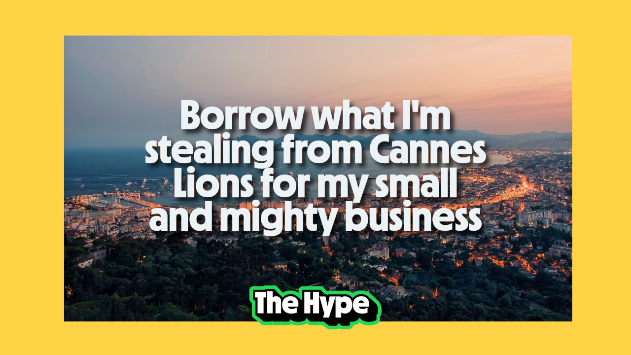 Borrow what I'm stealing from Cannes Lions for my small and mighty business