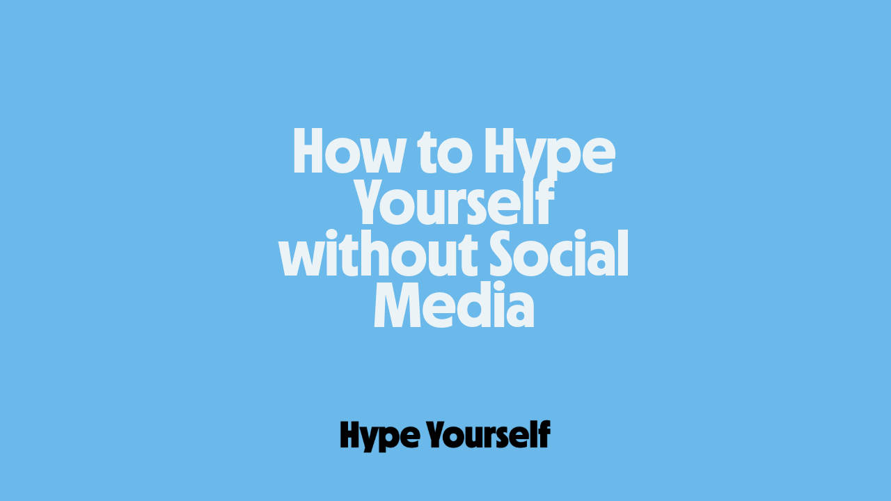 How to hype yourself without social media?