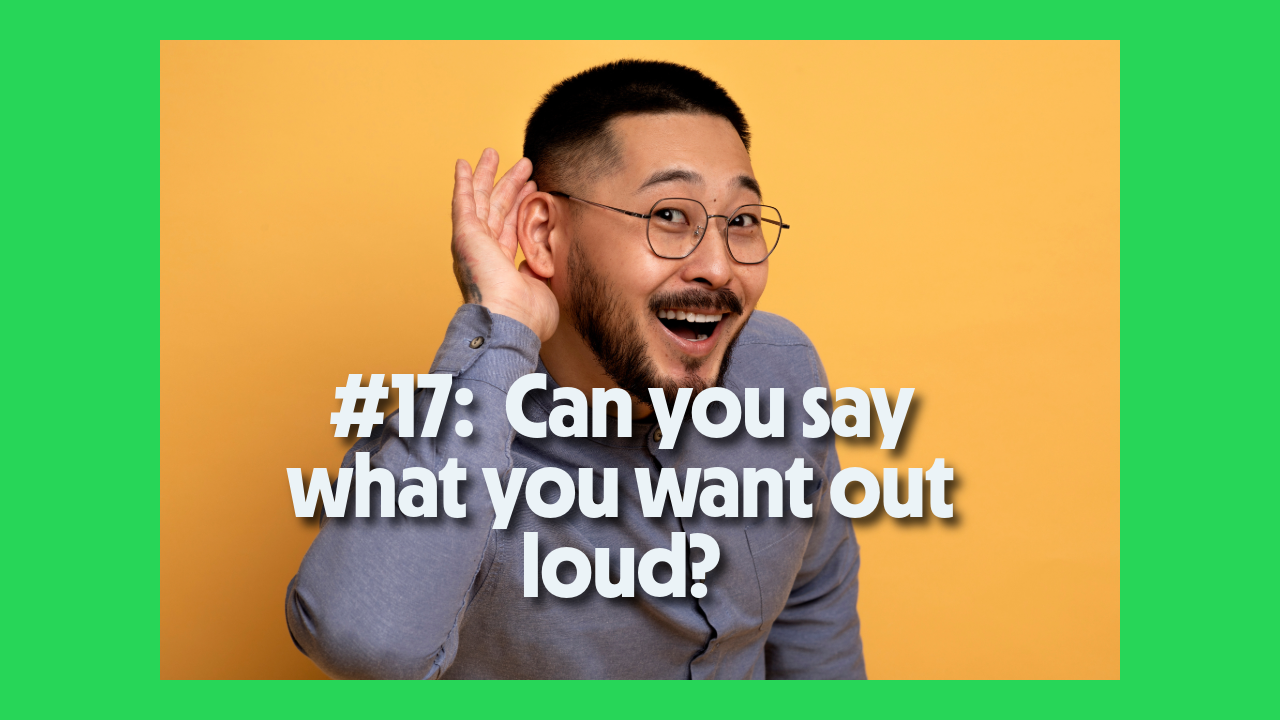 #17:  Can you say what you want out loud?