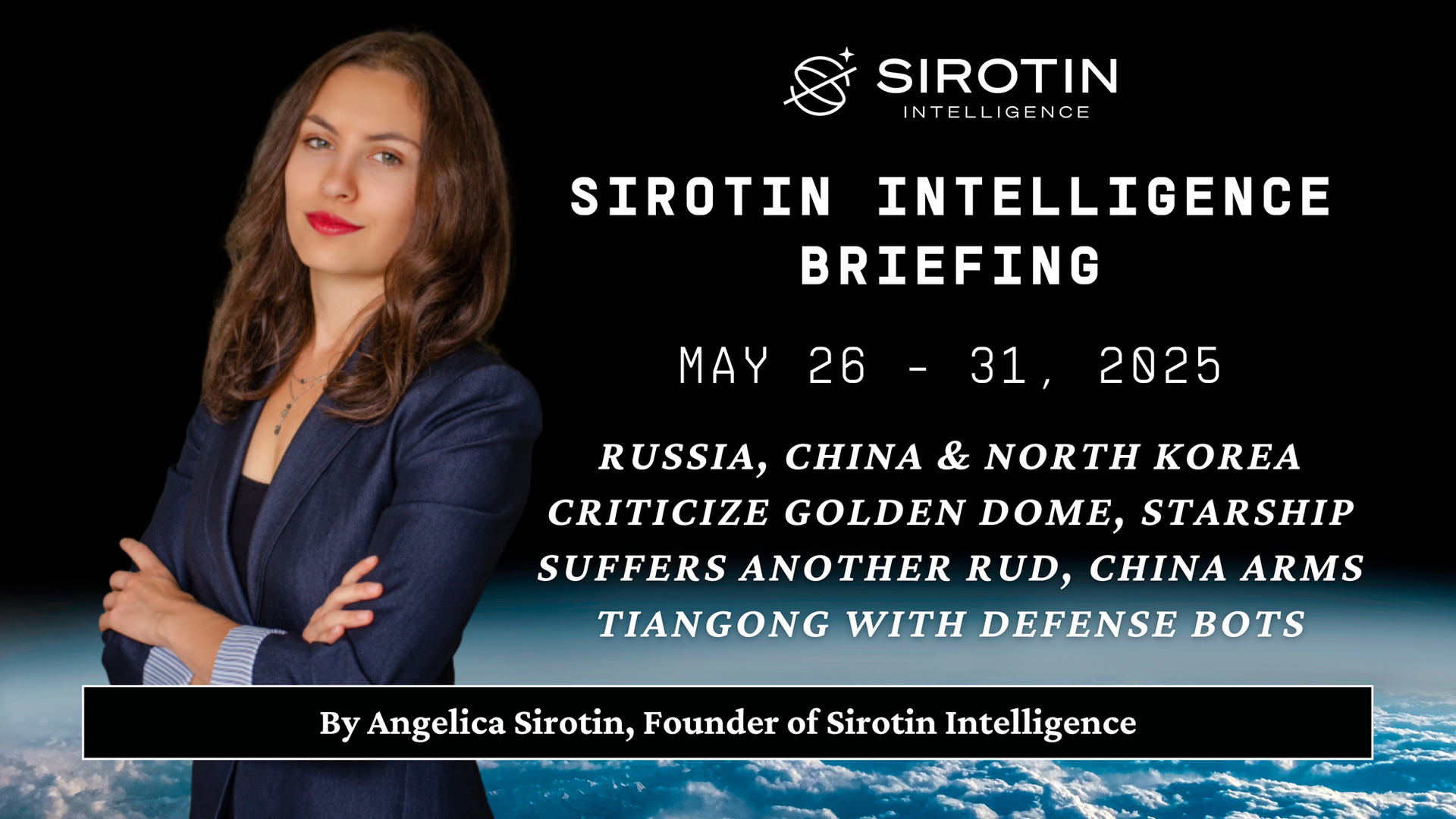 Sirotin Intelligence Briefing: May 26-31, 2025: Russia China & North Korea Criticize Golden Dome as Starship Suffers Another RUD, China Arms Tiangong with Defense Bots, Space Command Faces Infrastructure Crisis