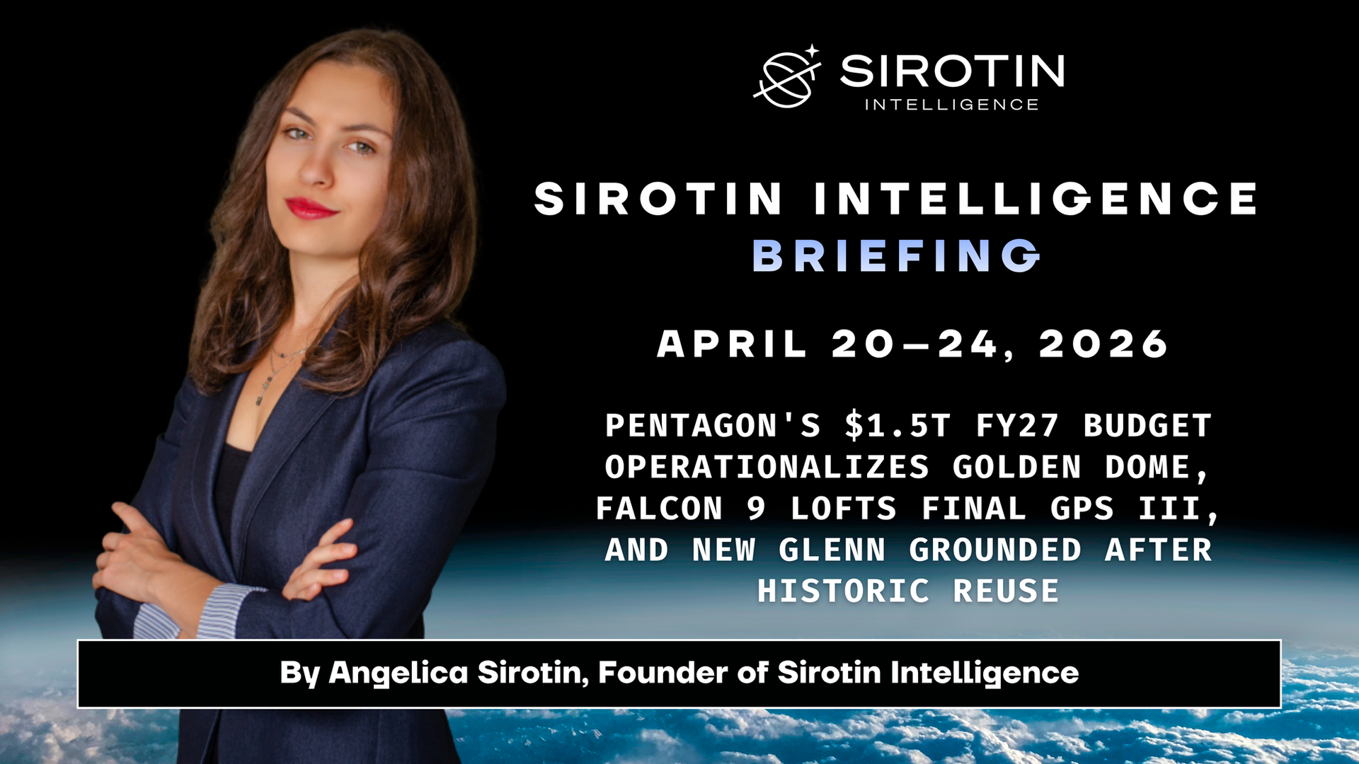 Sirotin Intelligence Briefing: April 20–24, 2026: Pentagon's $1.5T FY27 Budget Operationalizes Golden Dome, Falcon 9 Lofts Final GPS III, and New Glenn Grounded After Historic Reuse