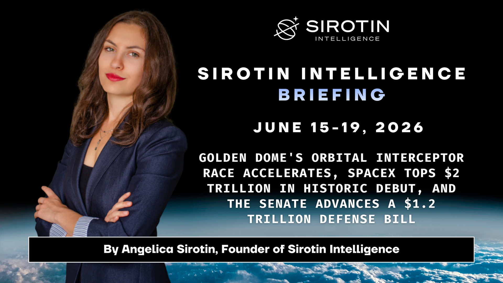 Sirotin Intelligence Briefing: June 15-19, 2026: Golden Dome's Orbital Interceptor Race Accelerates, SpaceX Tops $2 Trillion in Historic Debut, and the Senate Advances a $1.2 Trillion Defense Bill