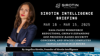 Sirotin Intelligence Briefing: Mar 10 - Mar 15, 2025: NASA Faces Workforce Reductions, China's Expanding Geo Presence Raises Security Concerns, And Spacex Completes Triple Launch In 13 Hours