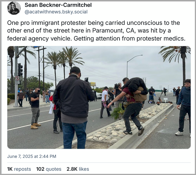 Sean Beckner-Carmitchel: "One pro immigrant protester being carried unconscious to the other end of the street here in Paramount, CA, was hit by a federal agency vehicle. Getting attention from protester medics."