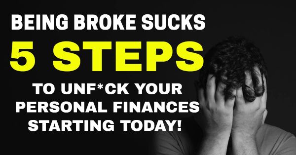 Being Broke Sucks. 5 Steps to Un-F*ck Your Personal Finances Starting Today!