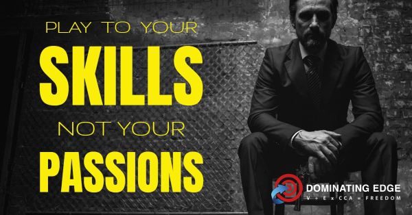 PLAY TO YOUR SKILLS - NOT YOUR PASSIONS