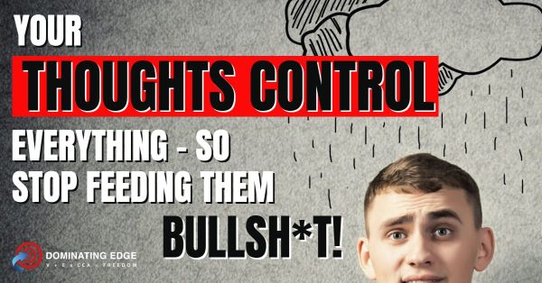 Your Thoughts Control Everything – So Stop Feeding Them Bullsh*t