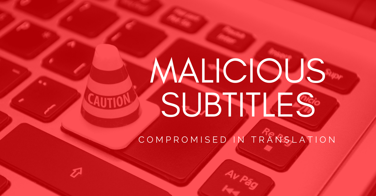 Compromised in Translation - How Hackers Can Take Control of Your PCs with Subtitles
