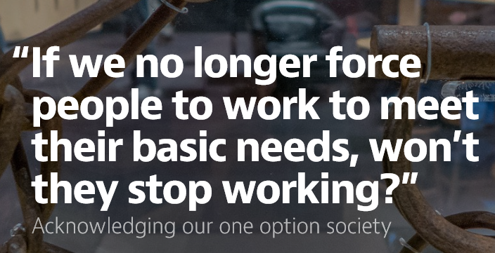“If we no longer force people to work to meet their basic needs, won’t they stop working?”