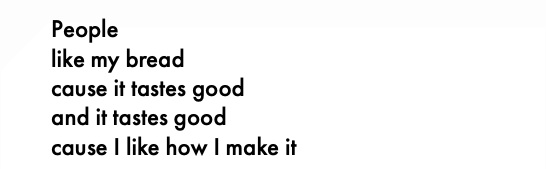 People like my bread cause it tastes good and it tastes good cause I like how I make it