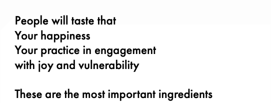 People will taste that Your happiness Your practice in engagement with joy and vulnerability These are the most important ingredients