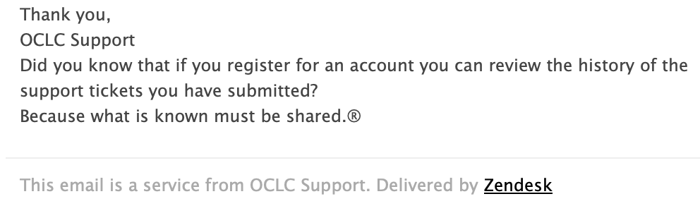 Thank you, OCLC Support. Did you know that if you register for an account you can review the history of the support tickets you have submitted? Because what is known must be shared.® / This email is a service from OCLC Support. Delivered by Zendesk