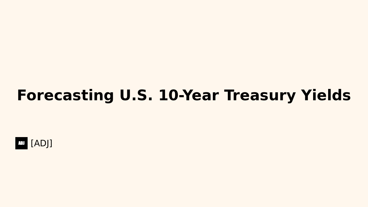 Forecasting U.S. 10-Year Treasury Yields