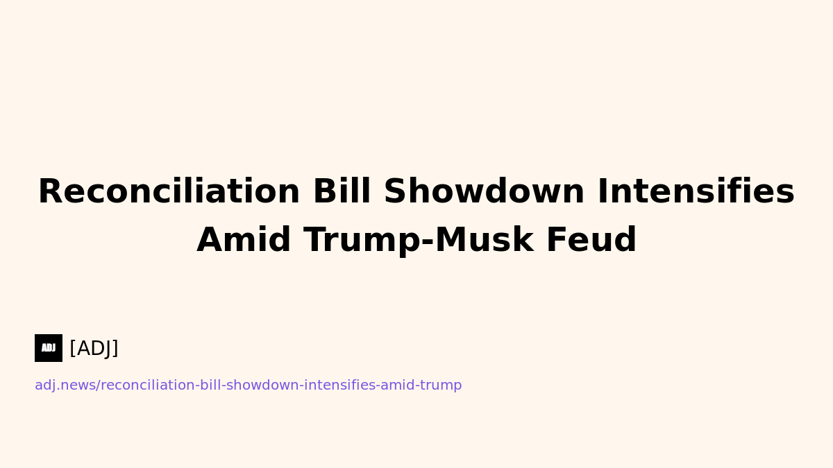 Reconciliation Bill Showdown Intensifies Amid Trump-Musk Feud