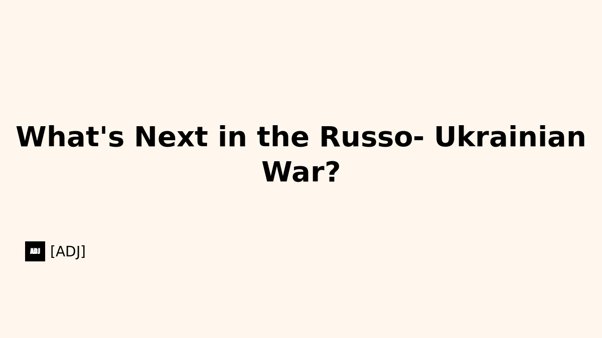 What's Next in the Russo-Ukrainian War?