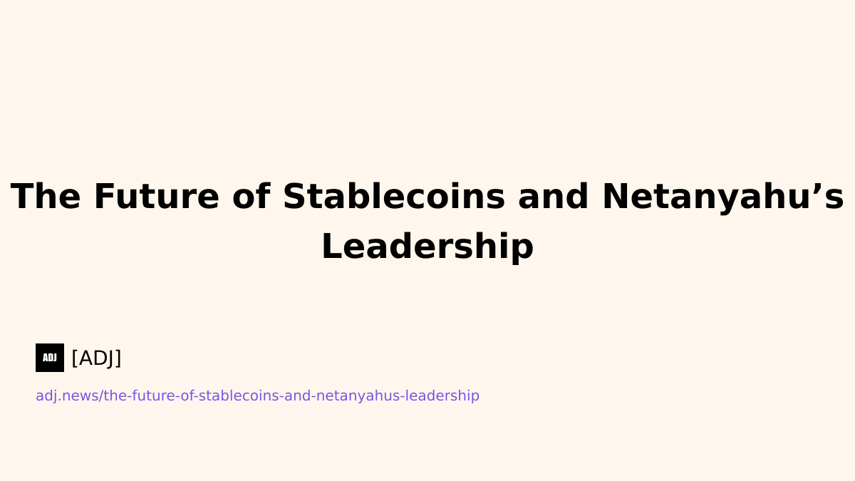 The Future of Stablecoins and Netanyahu’s Leadership