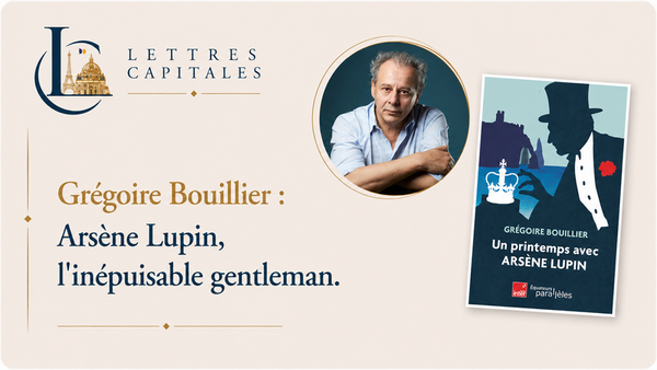 Grégoire Bouillier : Un printemps avec Arsène Lupin ou comment faire de sa vie un roman