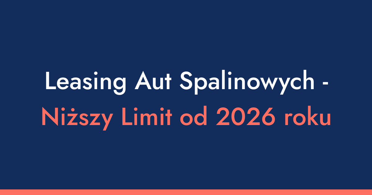 Dlaczego Twój leasing przestanie być pełnym kosztem? Haczyk w leasingu aut spalinowych od 2026 roku