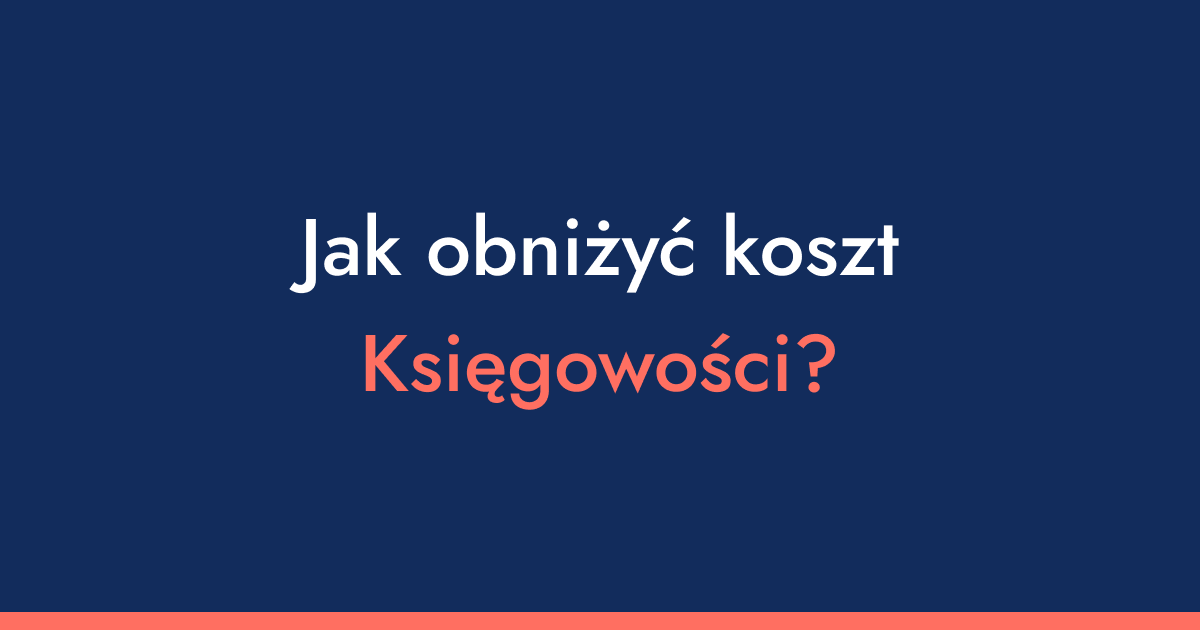 Jak zapłacić mniej w biurze rachunkowym? 5 zasad, dzięki którym realnie obniżysz koszt księgowości
