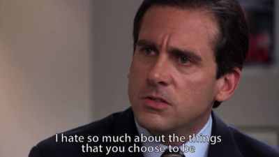 Michael Scott I hate so much about the things you choose to be