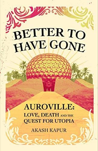 Better To Have Gone: Love, Death, and the Quest for Utopia in Auroville