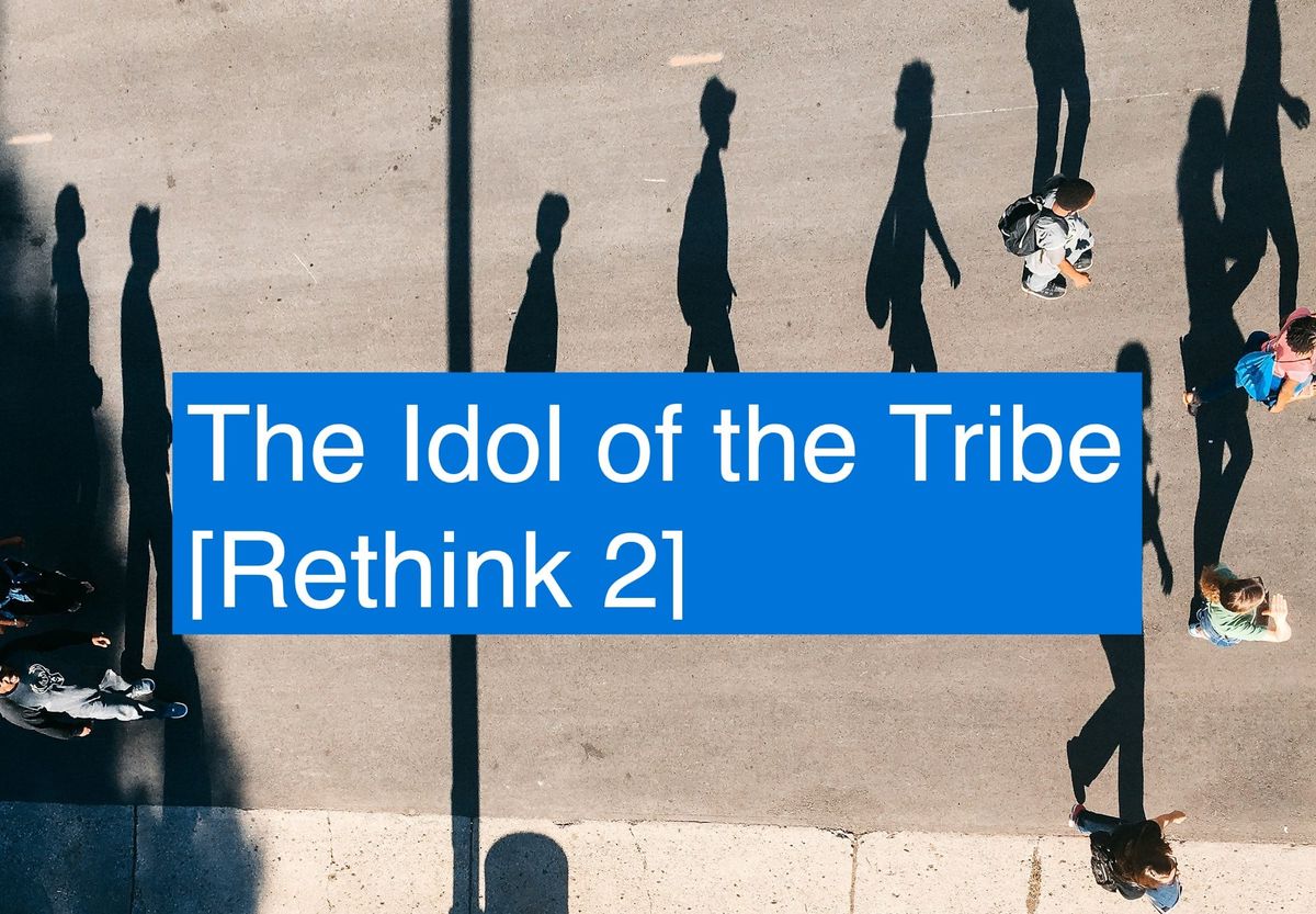The Idol of the Tribe [Rethink 2]