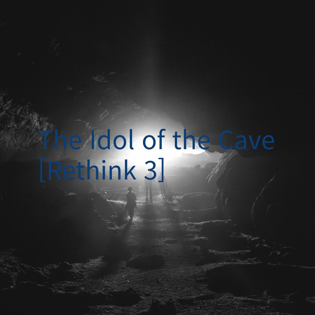The Idol of the Cave [Rethink 3]