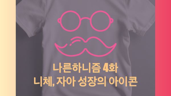 나른하니즘 4화 '니체는 왜? - 자아 성장의 아이콘이 된 이유'