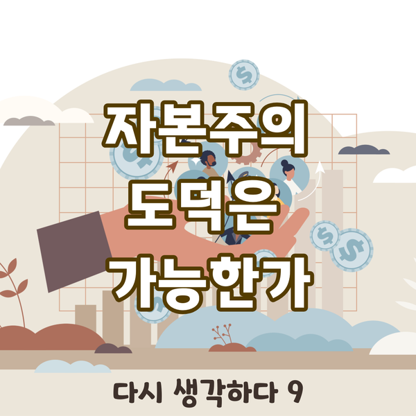 자본주의 체제, 도덕은 가능한가? - 다시 생각하다 9