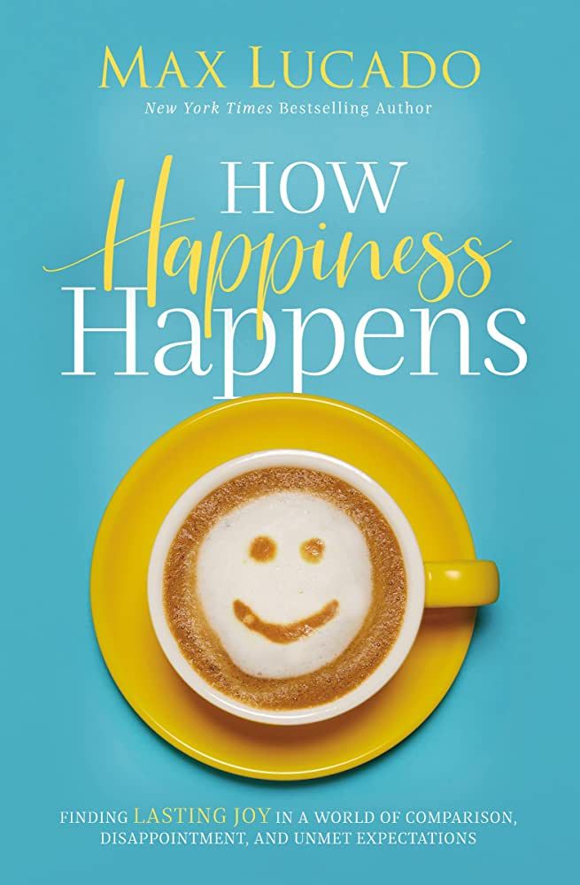 How Happiness Happens - Max Lucado